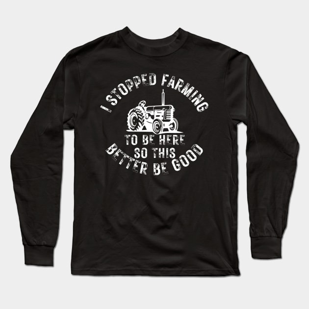 I Stopped Farming To Be Here So This Better Be Good Long Sleeve T-Shirt by CoubaCarla